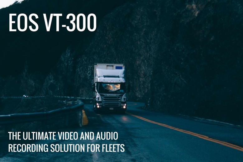 The EOS VT-300: the ultimate video and audio recording solution for fleets | The Dashcam Store Blog